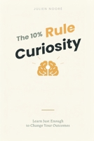The 10% Curiosity Rule: Learn Just Enough to Change Your Outcomes 9376558537 Book Cover