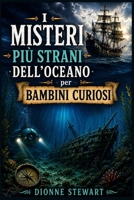 I Misteri Più Strani dell’Oceano per Bambini Curiosi: Segreti del Mare Irrisolti, Navi Perdute, Creature degli Abissi e Misteriose Scoperte Oceaniche per Giovani Esploratori (Italian Edition) B0H21TRMRV Book Cover