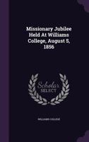 Missionary Jubilee Held at Williams College, August 5, 1856 1175874191 Book Cover