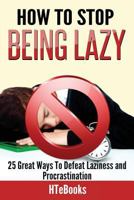 How to Stop Being Lazy: 25 Great Ways to Defeat Laziness and Procrastination 1530556465 Book Cover