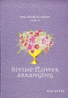 The Church Ladies' Guide to Divine Flower Arranging 1933979291 Book Cover