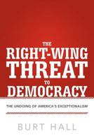 The Right-Wing Threat to Democracy: The Undoing of America's Exceptionalism 1475926960 Book Cover