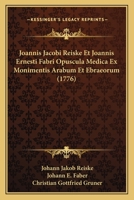 Joannis Jacobi Reiske Et Joannis Ernesti Fabri Opuscula Medica Ex Monimentis Arabum Et Ebraeorum: Iterum Recensuit Praefatus Est, Vitas Auctorum Indicemque Rerum Adjecit Christian. Godofred. Gruner (C 1289559899 Book Cover