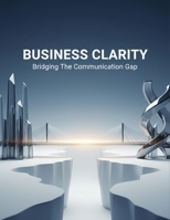 Business Clarity: Bridging The Communication Gap B0FVTF8979 Book Cover