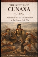 The Battle of Cunaxa 401 B.C.: Xenophon and the Ten Thousand in the Persian Civil War (Epic Battles of Ancient History) B0FS76TVXS Book Cover