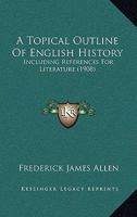 A Topical Outline of English History, Including References for Literature; For the Use of Classes in High Schools and Academies 117798895X Book Cover
