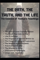The Path, The Truth, and The Life: The Essence of Yeshua's Teachings B0F1DBGQZQ Book Cover