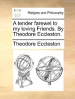 A tender farewel to my loving Friends. By Theodore Eccleston. 1140749838 Book Cover