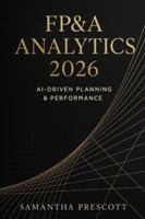 FP&A Analytics 2026: AI-Driven Planning & Performance: Next-Generation Forecasting, Automation, and Decision Intelligence for Modern Finance Teams B0G4R1F79R Book Cover
