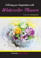 Coloring your Imaginations with Watercolor Flowers: Grayscale Coloring Book/Adult Grayscale Coloring (Grayscale Coloring/Adult Coloring) 1983501182 Book Cover