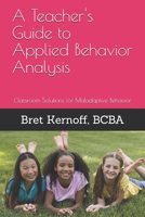 A Teacher's Guide to Applied Behavior Analysis: Classroom Solutions for Maladaptive Behavior 1505732131 Book Cover
