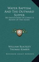 Water Baptism And The Outward Supper: No Institutions Of Christ, A Review Of Two Essays 1430454776 Book Cover