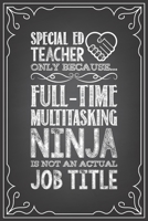 SPECIAL ED TEACHER BECAUSE FULL-TIME MULTITASKING NINJA IS NOT AN ACTUAL JOB TITLE: journal or notebook with quote- Thank you gift for teachers, ... graduation Teacher Gifts Inspirational Quotes 1677380837 Book Cover