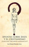 Apuntes Sobre Jesus y El Cristianismo: Existio Jesus? Que Sabemos Actualmente de El? 1463317859 Book Cover