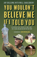 You Wouldn't Believe Me If I Told You: An Unforgettable Memoir of Golf, Grit, and a Blue-Collar Kid on the PGA Tour B0DZF9Q8PB Book Cover
