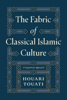 The Fabric of Classical Islamic Culture: A Cognitivist Approach 0226848167 Book Cover