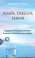 Aimer, Diriger, Servir: L’appel de l’homme chrétien à servir sa famille et son Église 0998244570 Book Cover