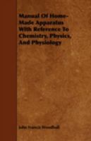 Manual of Home-Made Apparatus with Reference to Chemistry, Physics, and Physiology - Primary Source Edition 137637160X Book Cover