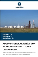 ADSORPTIONSKAPAZITÄT VON KARBONISIERTEM TITONIA DIVERSIFOLIA: VERHALTEN VON Cd2+ UND CU2+ BEI UNTERSCHIEDLICHEM pH-Wert, ADSORPTIONSKAPAZITÄT UND KONZENTRATION 6207634756 Book Cover