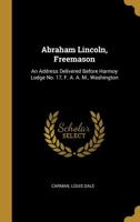 Abraham Lincoln, Freemason: An Address Delivered Before Harmoy Lodge No. 17, F. A. A. M., Washington 0526724455 Book Cover