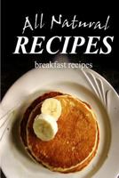 All Natural Recipes - Breakfast Recipes: All natural, Raw, Diabetic Friendly, Low Carb and Sugar Free Nutrition 1496126548 Book Cover