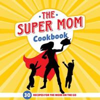 The Super Mom Cookbook : 30 Minute Recipes for the Overworked Mothers Who Are the Glue That Holds the Family Together 1942915799 Book Cover