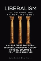 Liberalism, Foundations and Frameworks Series: A Clear Guide to Liberal Thought, Philosophy, Ideas, History, Culture & Political Principles B0HDGX9LMC Book Cover