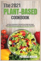 The 2021 Plant-Based Cookbook: The Perfect Recipe Book for Starting to Lose Weight and Staying Healthy With Mouthwatering Recipes for All Your Home-Made Meals 1802156240 Book Cover