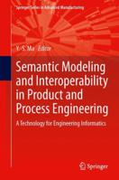 Semantic Modeling and Interoperability in Product and Process Engineering: A Technology for Engineering Informatics (Springer Series in Advanced Manufacturing) 1447150724 Book Cover