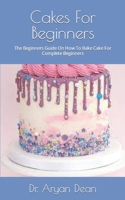 Cakes For Beginners: The Beginners Guide On How To Bake Cake For Complete Beginners B09FS9L3HV Book Cover