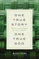 One True Story, One True God: What the Bible Is All About 1640700005 Book Cover