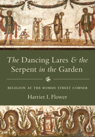 The Dancing Lares and the Serpent in the Garden: Religion at the Roman Street Corner 0691175004 Book Cover