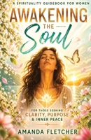 AWAKENING THE SOUL: A Spirituality Guide Book for Women Seeking Clarity, Purpose & Inner Peace B0GN5SNT57 Book Cover