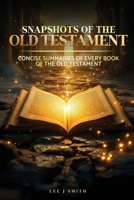 Snapshots of the Old Testament: A Concise Summary of Every Book in the Old Testament B0FHMPXG1S Book Cover