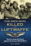 The Men Who Killed the Luftwaffe: The U.S. Army Air Forces against Germany in World War II 0811706591 Book Cover