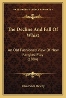 The Decline And Fall Of Whist: An Old Fashioned View Of New Fangled Play (1884) 9354755097 Book Cover