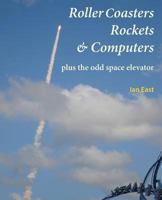 Roller Coasters, Rockets & Computers Plus the Odd Space Elevator 0956540996 Book Cover