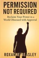 Permission Not Required: Reclaim Your Power in a World Obsessed with Approval B0FKBFH5CB Book Cover