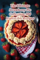 The Ultimate Strawberry Pie Collection: 104 Irresistible Recipes B0CDF2C936 Book Cover
