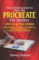 Digital Painting Guide On iPads with Procreate For Seniors (2022 Large Print Edition): A Beginners Guide to Calligraphy, Drawing and Painting With Procreate for iPad Pro, iPad Air and iPad Mini B09TF3ZB7Q Book Cover