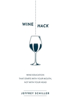 Wine Hack: Wine Education that Starts with Your Mouth Not with Your Head 1630476315 Book Cover
