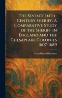 The Seventeenth-Century Sheriff: A Comparative Study of the Sheriff in England and the Chesapeake Colonies 1607-1689 1025978978 Book Cover