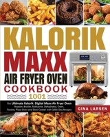 Kalorik Maxx Air Fryer Oven Cookbook 1001: The Ultimate Kalorik Digital Maxx Air Fryer Oven Roaster, Broiler, Rotisserie, Dehydrator, Oven, Toaster, Pizza Oven and Slow Cooker with 1001-Day Recipes 1954294417 Book Cover
