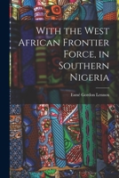 With the West African Frontier Force, in Southern Nigeria B0BPQ69G3Q Book Cover