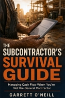 THE SUBCONTRACTOR'S SURVIVAL GUIDE: Managing Cash Flow When You're Not the General Contractor B0H9J3KZZ1 Book Cover