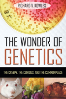 The Wonder of Genetics: The Creepy, the Curious, and the Commonplace 1616142146 Book Cover