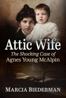Attic Wife: The Shocking Case of Agnes Young McAlpin 1476657335 Book Cover