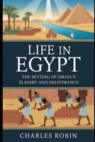 LIFE IN EGYPT: THE SETTING OF ISRAEL’S SLAVERY AND DELIVERANCE B0FQXBJKN8 Book Cover