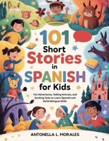 101 Short Stories In Spanish for Kids: Fun Adventures, Talking Animals, and Exciting Tales to Learn Spanish and Build Bilingual Skills (Spanish Edition) B0FMNBY6HW Book Cover