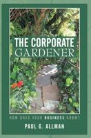 The Corporate Gardener: How Does Your Business Grow? 145028034X Book Cover